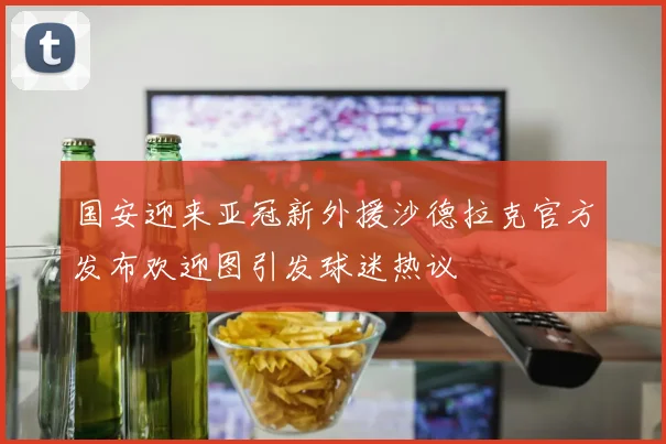 国安迎来亚冠新外援沙德拉克官方发布欢迎图引发球迷热议