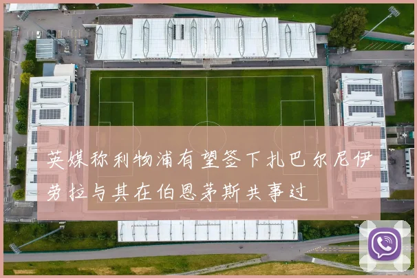 英媒称利物浦有望签下扎巴尔尼伊劳拉与其在伯恩茅斯共事过