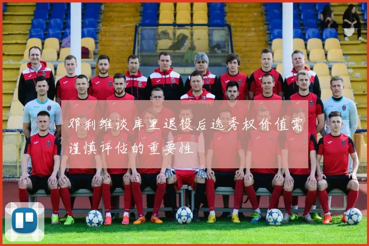 邓利维谈库里退役后选秀权价值需谨慎评估的重要性
