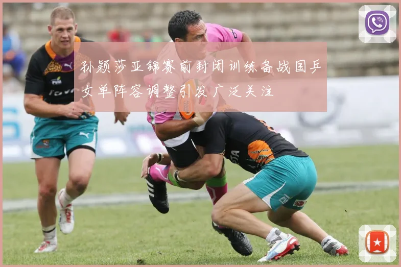 孙颖莎亚锦赛前封闭训练备战国乒女单阵容调整引发广泛关注