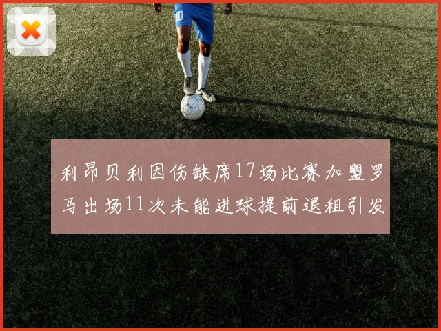 利昂贝利因伤缺席17场比赛加盟罗马出场11次未能进球提前退租引发关注