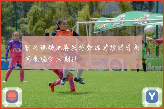 张之臻硬地赛发球数据持续提升美网表现令人期待