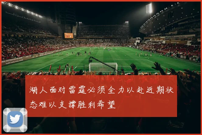 湖人面对雷霆必须全力以赴近期状态难以支撑胜利希望