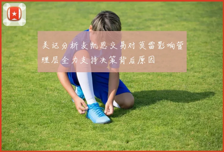 美记分析麦凯恩交易对莫雷影响管理层全力支持决策背后原因