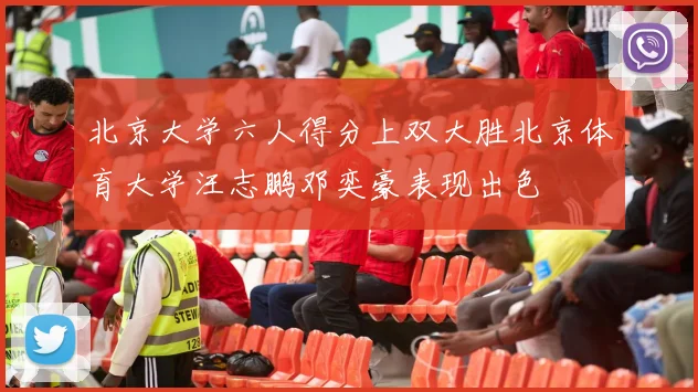 北京大学六人得分上双大胜北京体育大学汪志鹏邓奕豪表现出色