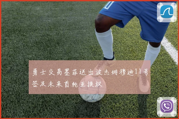 勇士交易墨菲送出波杰姆穆迪11号签及未来首轮互换权