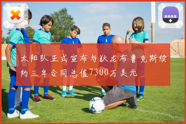 太阳队正式宣布与狄龙布鲁克斯续约三年合同总值7300万美元